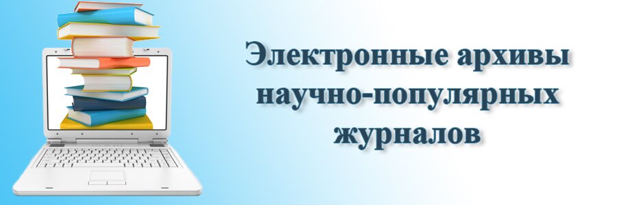 электронные архивы научно – популярных журналов («Химия и жизнь», «Квант», «Знание-сила»)